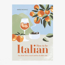 How to Be Italian: Eat, Drink, Dress, Travel and Love La Dolce Vita - Maria Pasquale
